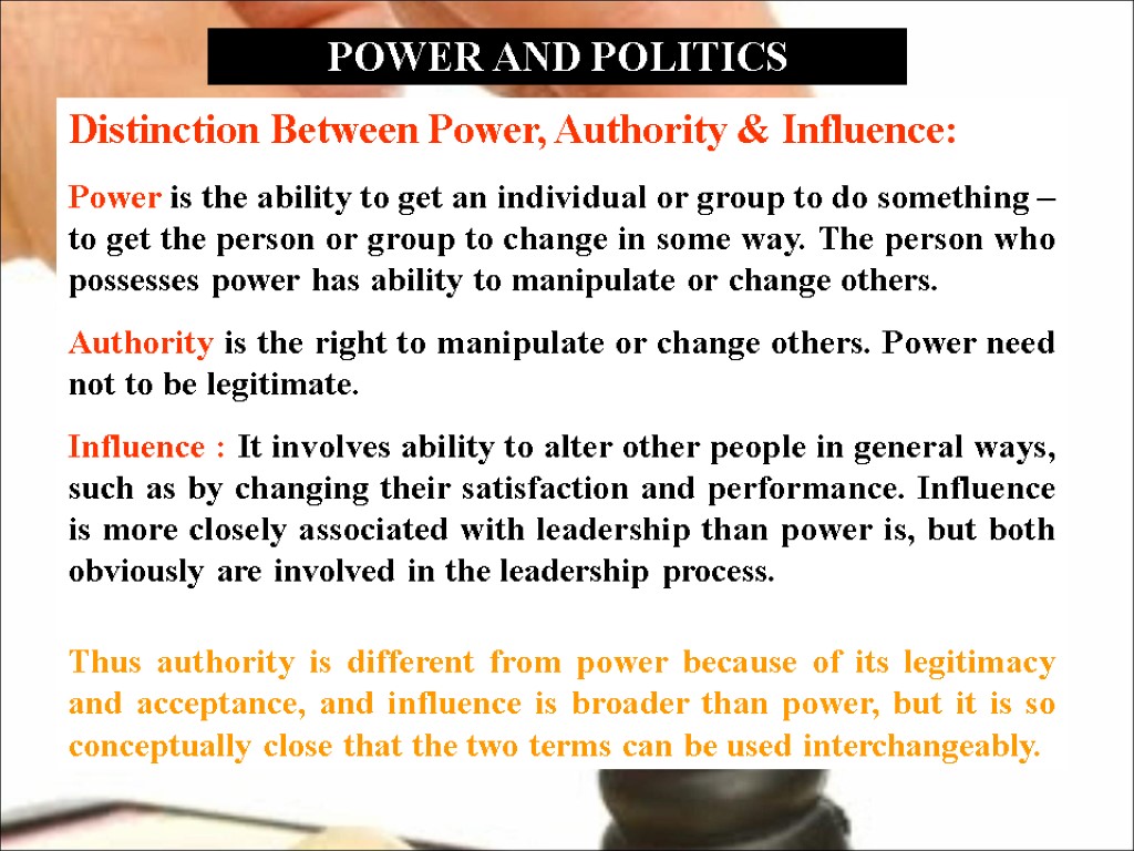 POWER AND POLITICS Distinction Between Power, Authority & Influence: Power is the ability to
